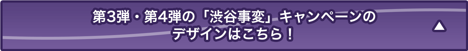 第3弾・第4弾の「渋谷事変」キャンペーンはこちら！