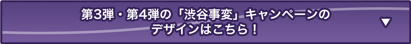 第3弾・第4弾の「渋谷事変」キャンペーンはこちら！