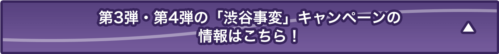第3弾・第4弾の「渋谷事変」キャンペーンはこちら！